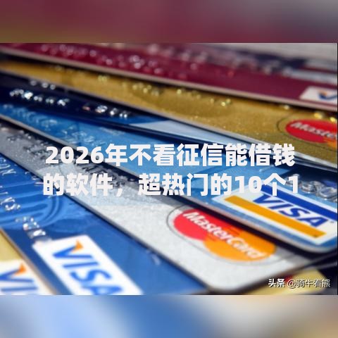 2026年不看征信能借钱的软件，超热门的10个18岁借款神器快速下款软件推荐