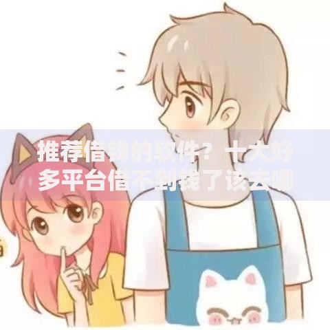 推荐借钱的软件？十大好多平台借不到钱了该去哪借钱推荐