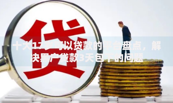 十大17岁可以贷款的平台盘点，解决黑户贷款3天包下的问题