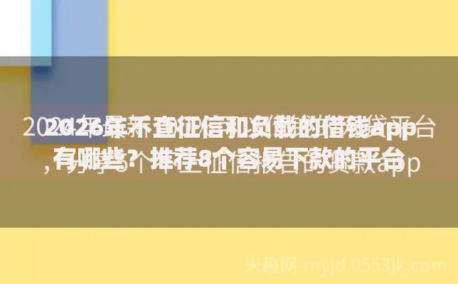 2026年不查征信和负载的借钱app有哪些？推荐8个容易下款的平台