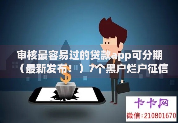 审核最容易过的贷款app可分期（最新发布！）7个黑户烂户征信黑必下款的口子