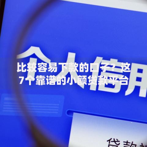 比较容易下款的口子？这7个靠谱的小额贷款平台值得一试