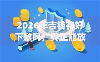2026年吉钱花好下款吗，真正能放款的6个网贷平台门槛低一点的app推荐