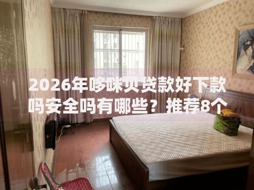 2026年哆咪贝贷款好下款吗安全吗有哪些？推荐8个容易下款的平台