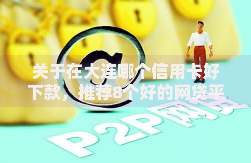 关于在大连哪个信用卡好下款，推荐8个好的网贷平台给你