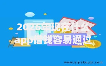 2026年现在什么app借钱容易通过率高有哪些？推荐7个容易下款的平台