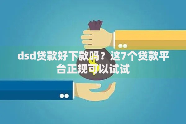 dsd贷款好下款吗?这7个贷款平台正规可以试试 dsd贷款好下款吗?这7个贷款平台正规可以试试