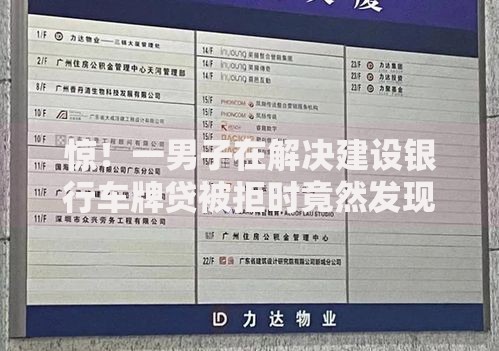 惊!一男子在解决建设银行车牌贷被拒时竟然发现5个征信花了下款的平台,事后分享了出来 惊!一男子在解决建设银行车牌贷被拒时竟然发现5个征信花了下款的平台,事后分享了出来