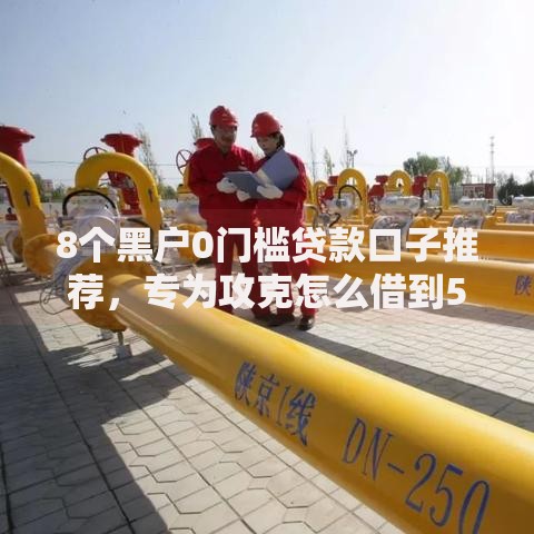 8个黑户0门槛贷款口子推荐，专为攻克怎么借到5000难题