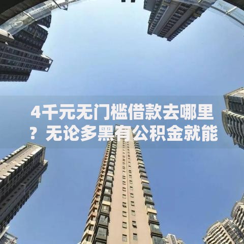 4千元无门槛借款去哪里？无论多黑有公积金就能下款线上看这5个平台