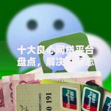 十大良心网贷平台盘点，解决白条怎么关闭借钱的问题