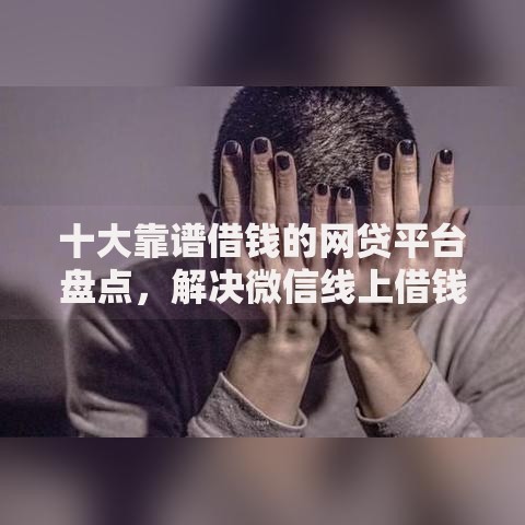 十大靠谱借钱的网贷平台盘点，解决微信线上借钱的问题