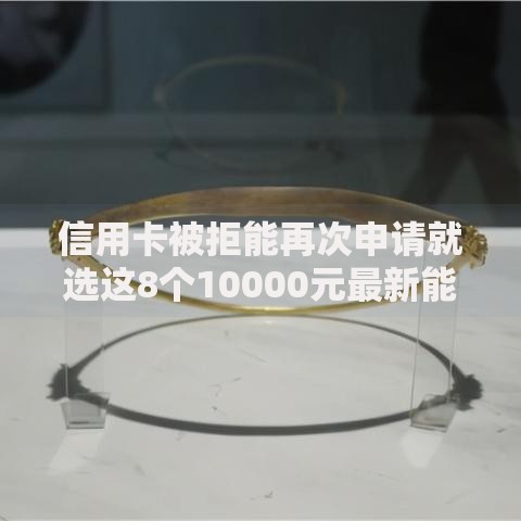 信用卡被拒能再次申请就选这8个10000元最新能下来钱的口子 信用卡被拒能再次申请就选这8个10000元最新能下来钱的口子