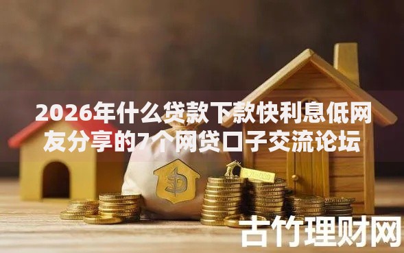 2026年什么贷款下款快利息低网友分享的7个网贷口子交流论坛我觉得不错! 2026年什么贷款下款快利息低网友分享的7个网贷口子交流论坛我觉得不错!