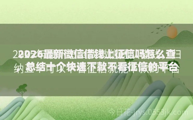 2026最新微信借钱上征信吗怎么查，总结十个快速下款不看征信的平台！
