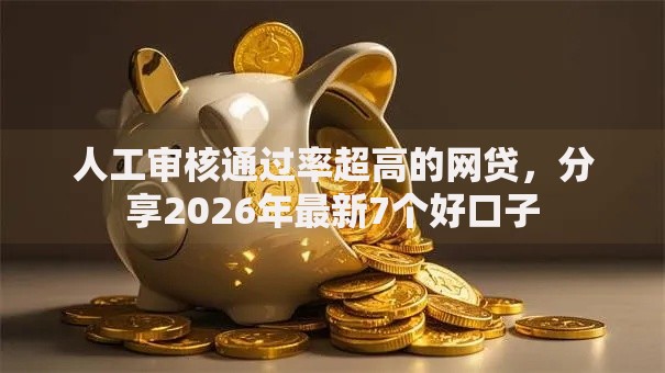 人工审核通过率超高的网贷，分享2026年最新7个好口子