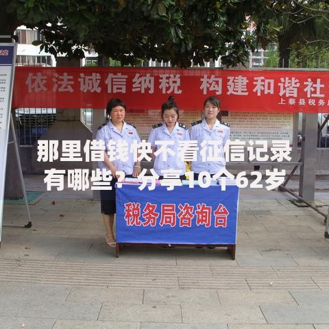 那里借钱快不看征信记录有哪些？分享10个62岁能借钱的平台