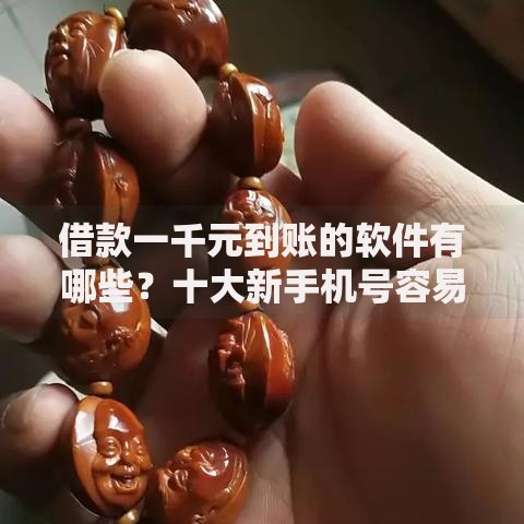 借款一千元到账的软件有哪些？十大新手机号容易下款的口子推荐