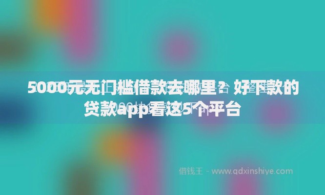 5000元无门槛借款去哪里？好下款的贷款app看这5个平台