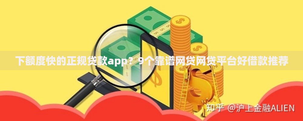 下额度快的正规贷款app？9个靠谱网贷网贷平台好借款推荐