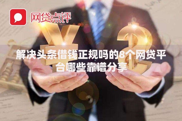 解决头条借钱正规吗的8个网贷平台哪些靠谱分享