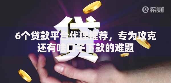 6个贷款平台代理推荐，专为攻克还有啥口子下款的难题