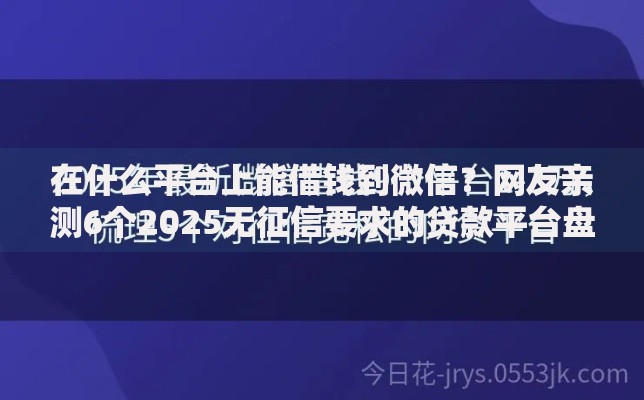 在什么平台上能借钱到微信？网友亲测6个2025无征信要求的贷款平台盘点