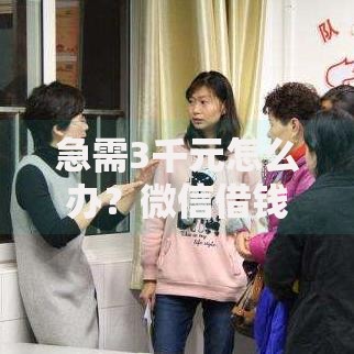 急需3千元怎么办？微信借钱当天还试试这8个无门槛平台