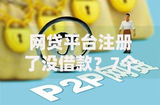 网贷平台注册了没借款?7个靠谱黑名单也能贷款的平台推荐 网贷平台注册了没借款?7个靠谱黑名单也能贷款的平台推荐