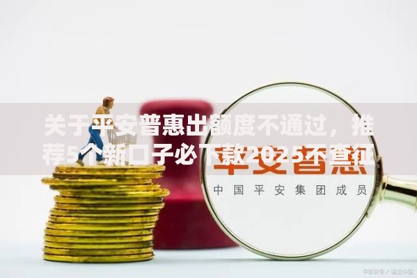 关于平安普惠出额度不通过,推荐5个新口子必下款2025不查征信给你 关于平安普惠出额度不通过,推荐5个新口子必下款2025不查征信给你