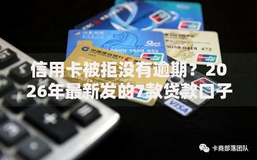 信用卡被拒没有逾期？2026年最新发的7款贷款口子