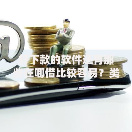 好下款的软件还有那些在哪借比较容易？类似强制下款的5个口子参考