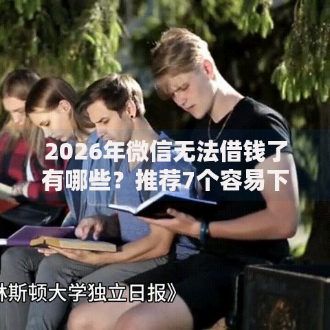 2026年微信无法借钱了有哪些？推荐7个容易下款的平台