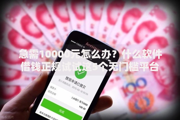 急需10000元怎么办？什么软件借钱正规试试这5个无门槛平台