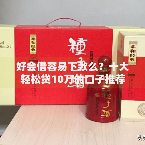 好会借容易下款么?十大轻松贷10万的口子推荐 好会借容易下款么?十大轻松贷10万的口子推荐