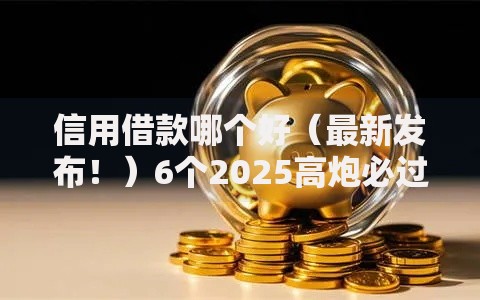 信用借款哪个好（最新发布！）6个2025高炮必过口子秒下款