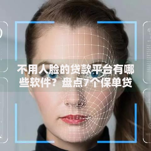 不用人脸的贷款平台有哪些软件？盘点7个保单贷款平台给你参考