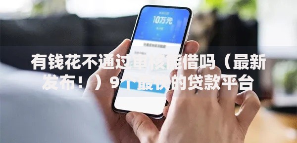 有钱花不通过审核能借吗（最新发布！）9个最快的贷款平台