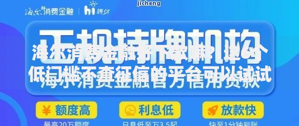 海尔消费金融好下款嘛？这6个低门槛不查征信的平台可以试试