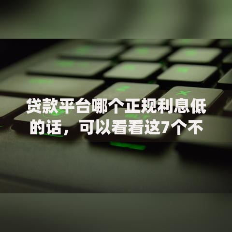 贷款平台哪个正规利息低的话，可以看看这7个不看征信查询的app