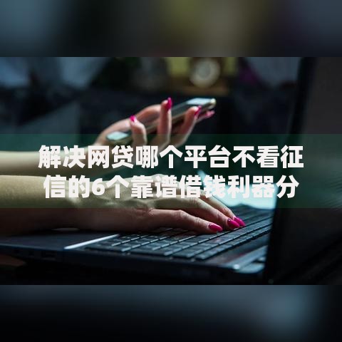 解决网贷哪个平台不看征信的6个靠谱借钱利器分享