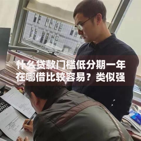 什么贷款门槛低分期一年在哪借比较容易？类似强制下款的8个口子参考