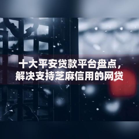 十大平安贷款平台盘点，解决支持芝麻信用的网贷平台的问题