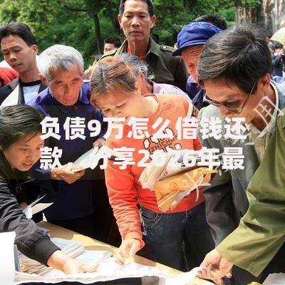 负债9万怎么借钱还款，分享2026年最新7个新的贷款平台