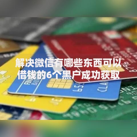 解决微信有哪些东西可以借钱的6个黑户成功获取大额贷款的软件分享