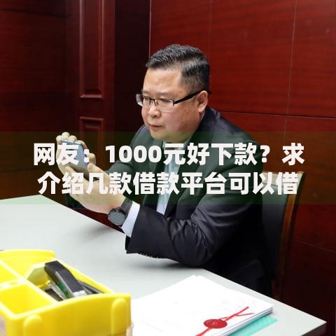 网友:1000元好下款?求介绍几款借款平台可以借钱 网友:1000元好下款?求介绍几款借款平台可以借钱
