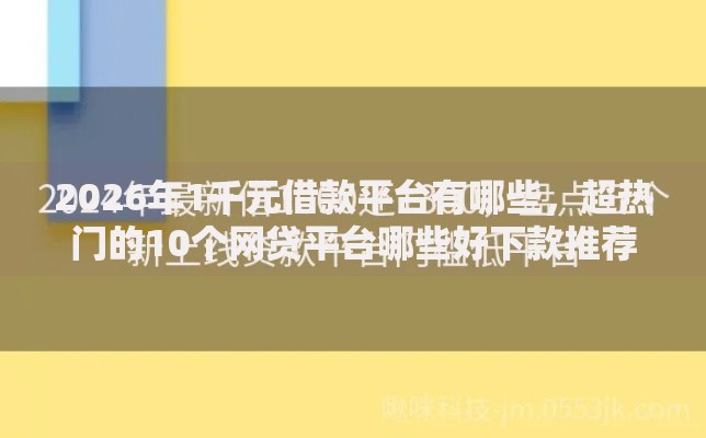 2026年1千元借款平台有哪些，超热门的10个网贷平台哪些好下款推荐