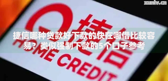 捷信哪种贷款好下款的快在哪借比较容易？类似强制下款的5个口子参考