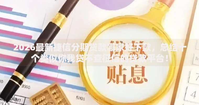 2026最新捷信分期贷款哪家好下款，总结十个类似你我贷不查征信的贷款平台！