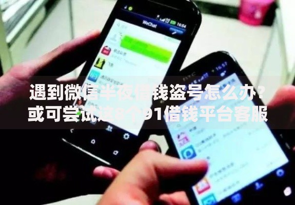 遇到微信半夜借钱盗号怎么办？或可尝试这8个91借钱平台客服电话